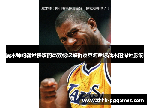 魔术师约翰逊快攻的高效秘诀解析及其对篮球战术的深远影响 魔术师约翰逊快攻的高效秘诀解析及其对篮球战术的深远影响