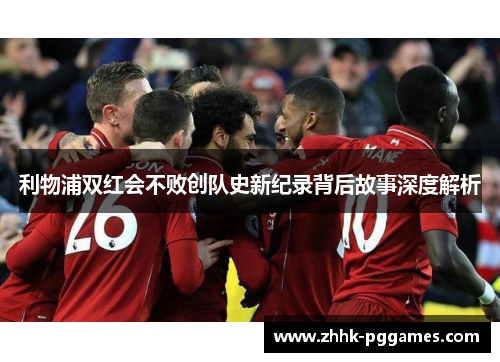 利物浦双红会不败创队史新纪录背后故事深度解析