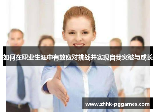 如何在职业生涯中有效应对挑战并实现自我突破与成长