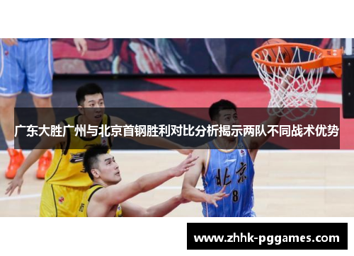 广东大胜广州与北京首钢胜利对比分析揭示两队不同战术优势