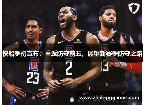 快船季初宣布:重返防守前五,展望新赛季防守之路 快船季初宣布:重返防守前五,展望新赛季防守之路