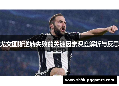 尤文图斯逆转失败的关键因素深度解析与反思 尤文图斯逆转失败的关键因素深度解析与反思