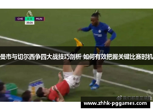 曼市与切尔西争四大战技巧剖析 如何有效把握关键比赛时机