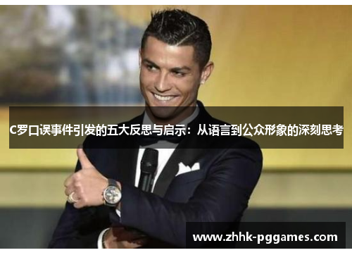 C罗口误事件引发的五大反思与启示:从语言到公众形象的深刻思考 C罗口误事件引发的五大反思与启示:从语言到公众形象的深刻思考