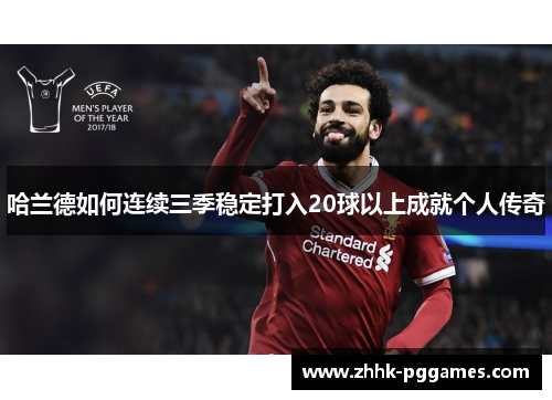 哈兰德如何连续三季稳定打入20球以上成就个人传奇 哈兰德如何连续三季稳定打入20球以上成就个人传奇
