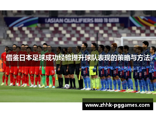 借鉴日本足球成功经验提升球队表现的策略与方法 借鉴日本足球成功经验提升球队表现的策略与方法