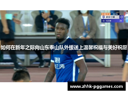 如何在新年之际向山东泰山队外援送上温馨祝福与美好祝愿 如何在新年之际向山东泰山队外援送上温馨祝福与美好祝愿