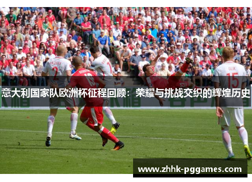 意大利国家队欧洲杯征程回顾：荣耀与挑战交织的辉煌历史