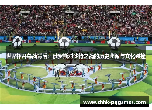 世界杯开幕战背后：俄罗斯对沙特之战的历史渊源与文化碰撞