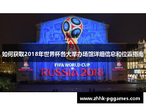 如何获取2018年世界杯各大举办场馆详细信息和位置指南