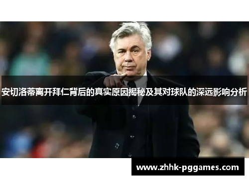 安切洛蒂离开拜仁背后的真实原因揭秘及其对球队的深远影响分析 安切洛蒂离开拜仁背后的真实原因揭秘及其对球队的深远影响分析