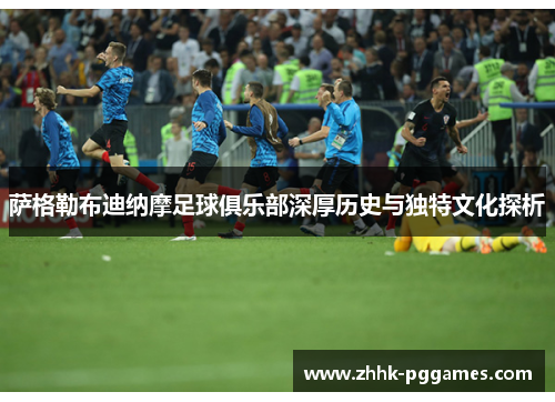 萨格勒布迪纳摩足球俱乐部深厚历史与独特文化探析