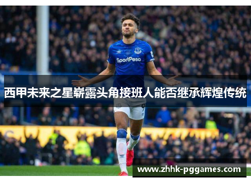 西甲未来之星崭露头角接班人能否继承辉煌传统