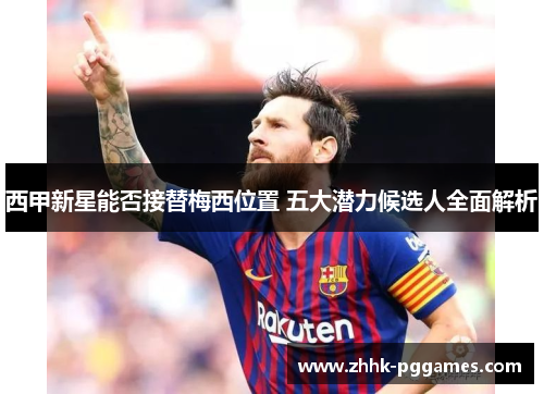 西甲新星能否接替梅西位置 五大潜力候选人全面解析