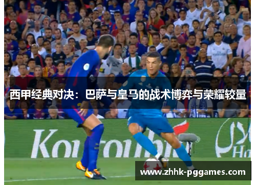 西甲经典对决：巴萨与皇马的战术博弈与荣耀较量