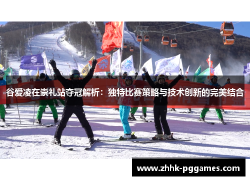 谷爱凌在崇礼站夺冠解析：独特比赛策略与技术创新的完美结合