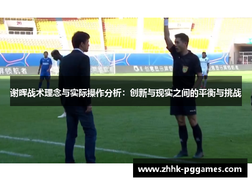 谢晖战术理念与实际操作分析：创新与现实之间的平衡与挑战