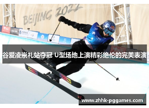 谷爱凌崇礼站夺冠 U型场地上演精彩绝伦的完美表演