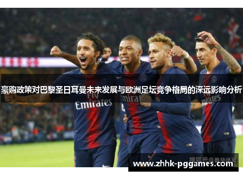 豪购政策对巴黎圣日耳曼未来发展与欧洲足坛竞争格局的深远影响分析