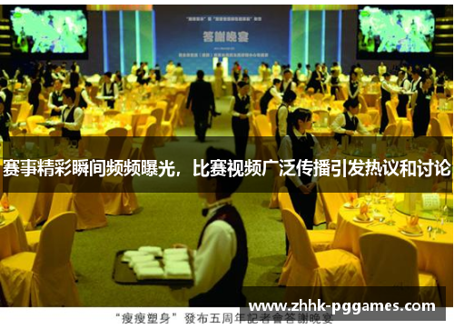 赛事精彩瞬间频频曝光，比赛视频广泛传播引发热议和讨论
