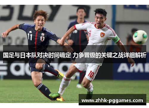 国足与日本队对决时间确定 力争晋级的关键之战详细解析