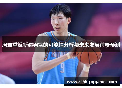 周琦重返新疆男篮的可能性分析与未来发展前景预测