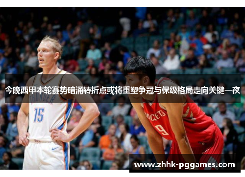 今晚西甲本轮赛势暗涌转折点或将重塑争冠与保级格局走向关键一夜