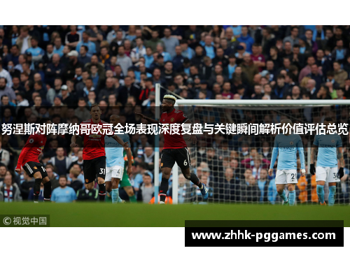 努涅斯对阵摩纳哥欧冠全场表现深度复盘与关键瞬间解析价值评估总览