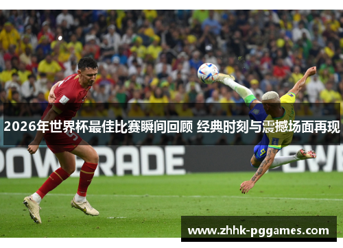 2026年世界杯最佳比赛瞬间回顾 经典时刻与震撼场面再现