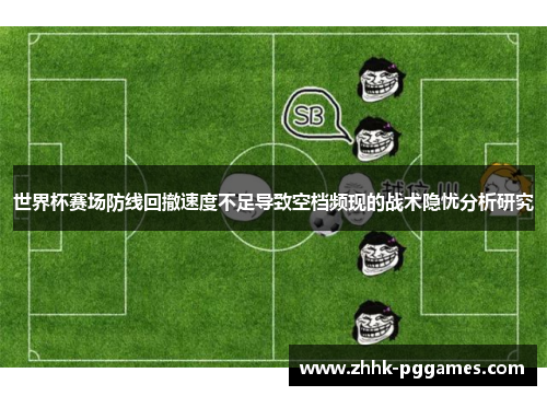 世界杯赛场防线回撤速度不足导致空档频现的战术隐忧分析研究