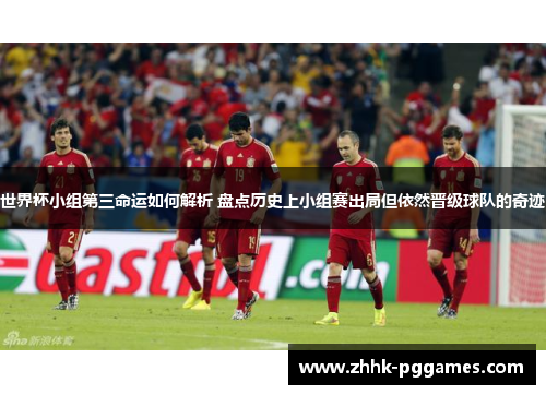 世界杯小组第三命运如何解析 盘点历史上小组赛出局但依然晋级球队的奇迹 世界杯小组第三命运如何解析 盘点历史上小组赛出局但依然晋级球队的奇迹