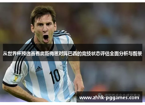 从世界杯预选赛看奥斯梅恩对阵巴西的竞技状态评估全面分析与前景