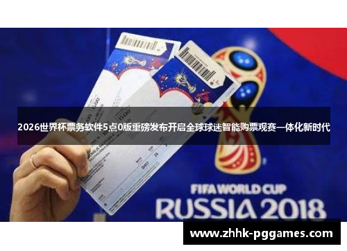 2026世界杯票务软件5点0版重磅发布开启全球球迷智能购票观赛一体化新时代