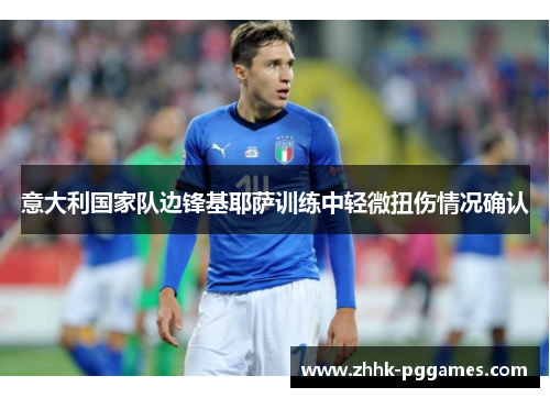 意大利国家队边锋基耶萨训练中轻微扭伤情况确认