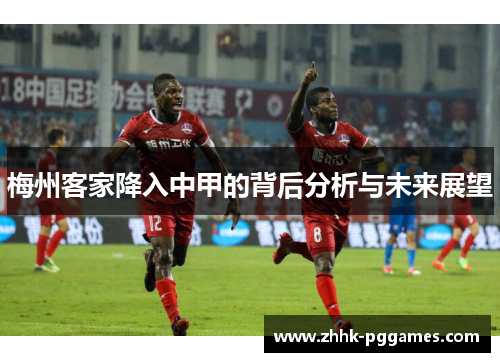 梅州客家降入中甲的背后分析与未来展望 梅州客家降入中甲的背后分析与未来展望