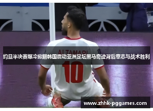 约旦半决赛爆冷掀翻韩国震动亚洲足坛黑马奇迹背后意志与战术胜利 约旦半决赛爆冷掀翻韩国震动亚洲足坛黑马奇迹背后意志与战术胜利
