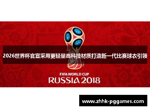 2026世界杯官宣采用更轻量高科技材质打造新一代比赛球衣引领 2026世界杯官宣采用更轻量高科技材质打造新一代比赛球衣引领