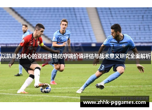 以凯恩为核心的亚冠赛场防守端价值评估与战术意义研究全面解析