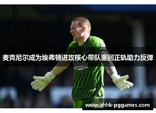 麦克尼尔成为埃弗顿进攻核心带队重回正轨助力反弹