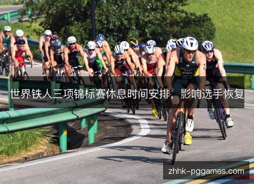 世界铁人三项锦标赛休息时间安排，影响选手恢复